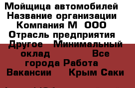 Мойщица автомобилей › Название организации ­ Компания М, ООО › Отрасль предприятия ­ Другое › Минимальный оклад ­ 14 000 - Все города Работа » Вакансии   . Крым,Саки